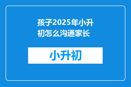孩子2025年小升初怎么沟通家长