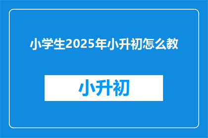 小学生2025年小升初怎么教