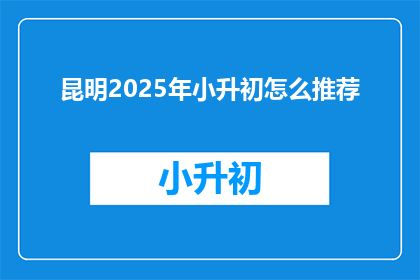 昆明2025年小升初怎么推荐