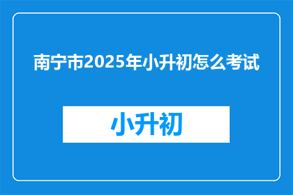 南宁市2025年小升初怎么考试