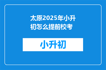 太原2025年小升初怎么提前校考
