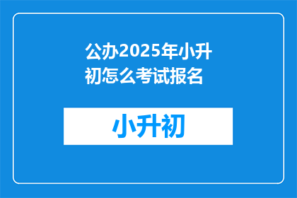 公办2025年小升初怎么考试报名