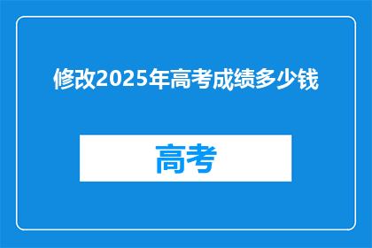 修改2025年高考成绩多少钱