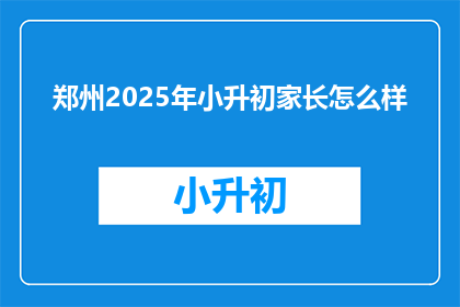 郑州2025年小升初家长怎么样