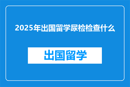 2025年出国留学尿检检查什么