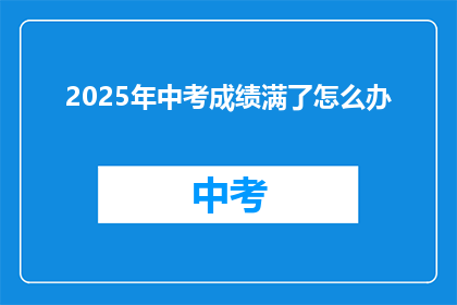 2025年中考成绩满了怎么办