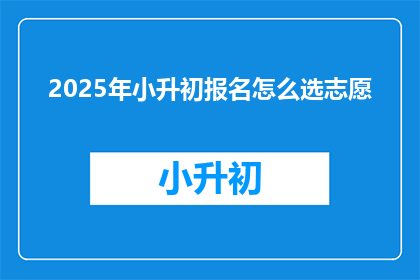 2025年小升初报名怎么选志愿