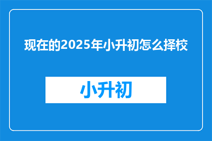 现在的2025年小升初怎么择校