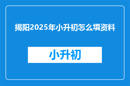 揭阳2025年小升初怎么填资料