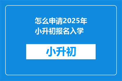 怎么申请2025年小升初报名入学