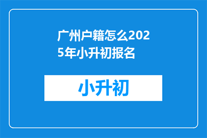广州户籍怎么2025年小升初报名