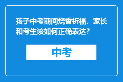 孩子中考期间烧香祈福，家长和考生该如何正确表达？