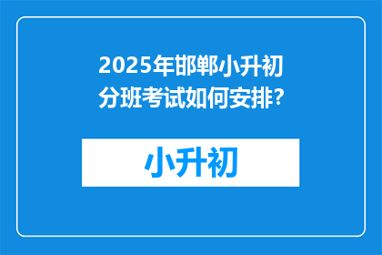 2025年邯郸小升初分班考试如何安排？