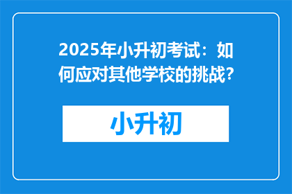 2025年小升初考试：如何应对其他学校的挑战？