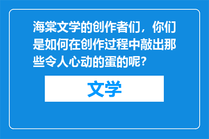 海棠文学的创作者们，你们是如何在创作过程中敲出那些令人心动的蛋的呢？
