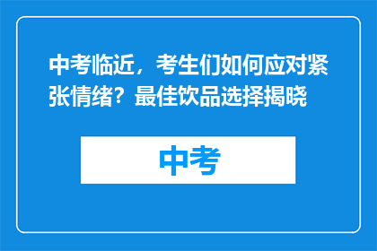 中考临近，考生们如何应对紧张情绪？最佳饮品选择揭晓