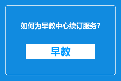如何为早教中心续订服务？