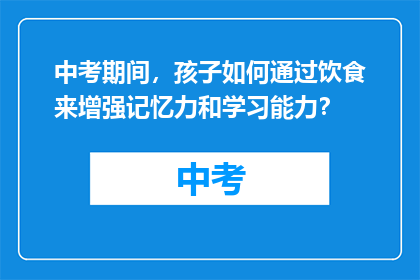 中考期间，孩子如何通过饮食来增强记忆力和学习能力？
