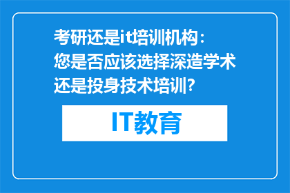 考研还是it培训机构：您是否应该选择深造学术还是投身技术培训？