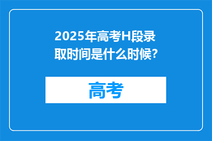 2025年高考H段录取时间是什么时候？