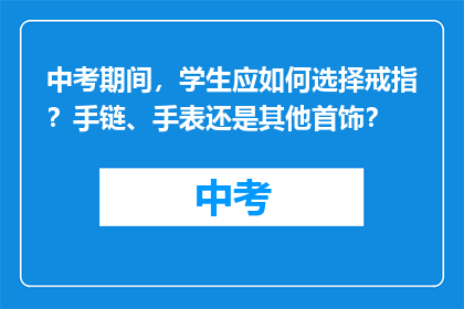 中考期间，学生应如何选择戒指？手链、手表还是其他首饰？