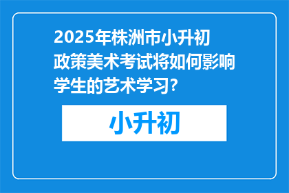2025年株洲市小升初政策美术考试将如何影响学生的艺术学习？