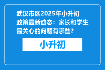 武汉市区2025年小升初政策最新动态：家长和学生最关心的问题有哪些？