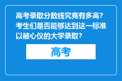 高考录取分数线究竟有多高？考生们是否能够达到这一标准以被心仪的大学录取？