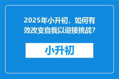 2025年小升初，如何有效改变自我以迎接挑战？