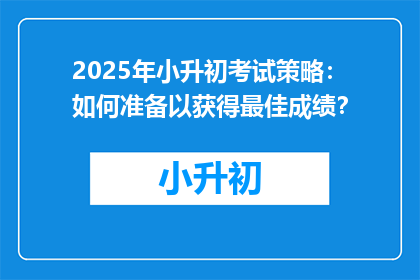 2025年小升初考试策略：如何准备以获得最佳成绩？