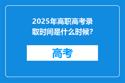 2025年高职高考录取时间是什么时候？