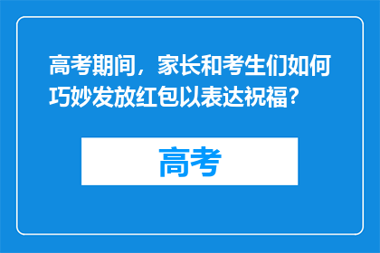 高考期间，家长和考生们如何巧妙发放红包以表达祝福？