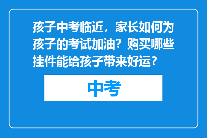 孩子中考临近，家长如何为孩子的考试加油？购买哪些挂件能给孩子带来好运？