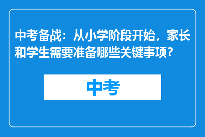 中考备战：从小学阶段开始，家长和学生需要准备哪些关键事项？