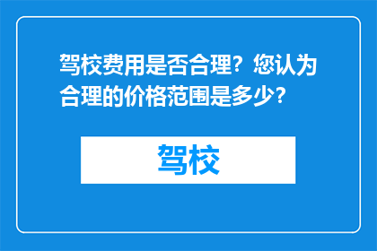 驾校费用是否合理？您认为合理的价格范围是多少？