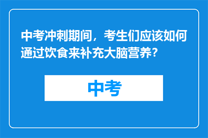 中考冲刺期间，考生们应该如何通过饮食来补充大脑营养？