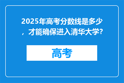 2025年高考分数线是多少，才能确保进入清华大学？