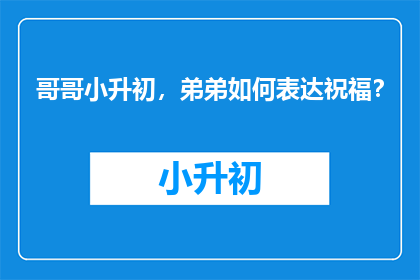 哥哥小升初，弟弟如何表达祝福？