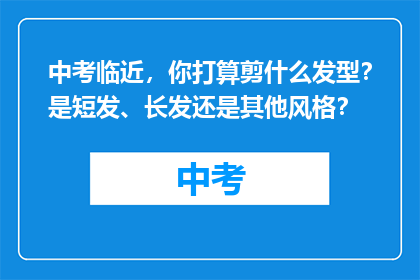 中考临近，你打算剪什么发型？是短发、长发还是其他风格？