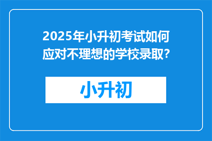 2025年小升初考试如何应对不理想的学校录取？