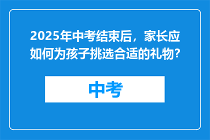 2025年中考结束后，家长应如何为孩子挑选合适的礼物？