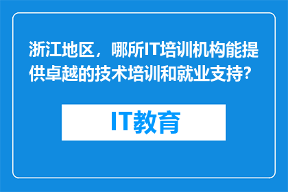 浙江地区，哪所IT培训机构能提供卓越的技术培训和就业支持？
