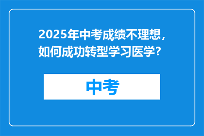 2025年中考成绩不理想，如何成功转型学习医学？