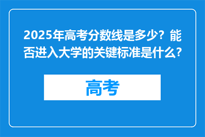 2025年高考分数线是多少？能否进入大学的关键标准是什么？