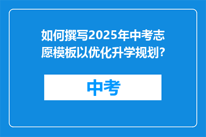 如何撰写2025年中考志愿模板以优化升学规划？