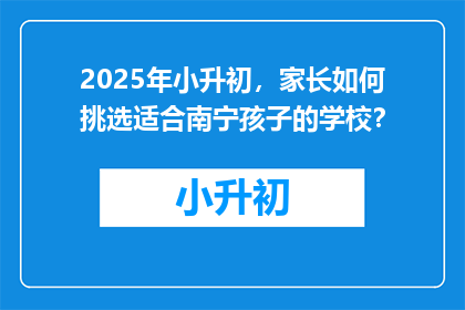 2025年小升初，家长如何挑选适合南宁孩子的学校？