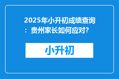 2025年小升初成绩查询：贵州家长如何应对？