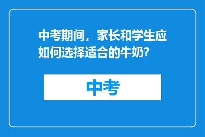 中考期间，家长和学生应如何选择适合的牛奶？