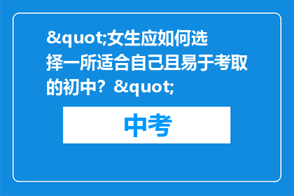 "女生应如何选择一所适合自己且易于考取的初中？"