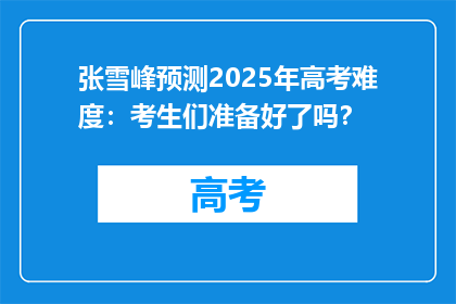 张雪峰预测2025年高考难度：考生们准备好了吗？